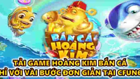 Tải game hoàng kim bắn cá chỉ với vài bước đơn giản tại CFUN68