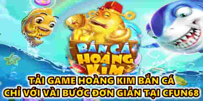 Tải game hoàng kim bắn cá chỉ với vài bước đơn giản tại CFUN68