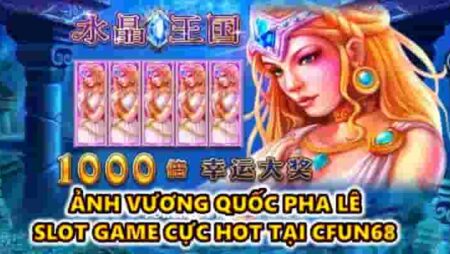 Ảnh vương quốc pha lê – slot game cực hot tại CFUN68