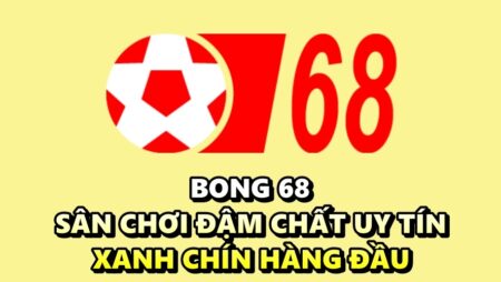 Bong 68 – Sân chơi đậm chất uy tín, xanh chín hàng đầu