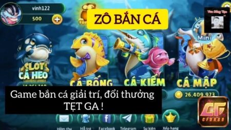 Zô bắn cá 2022 – Chơi cực đã, rinh thưởng cực khủng