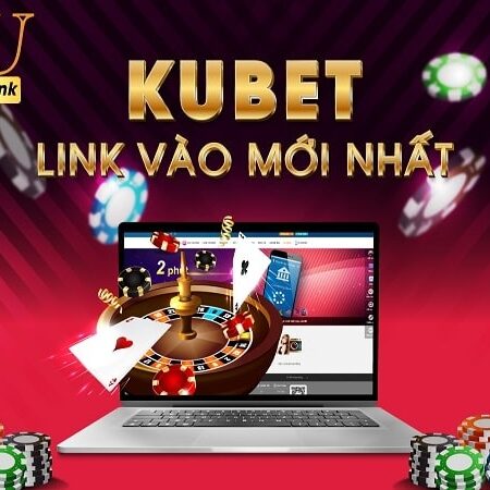 Link kubet- Cập nhập link vào kubet an toàn, mượt nhất 2022