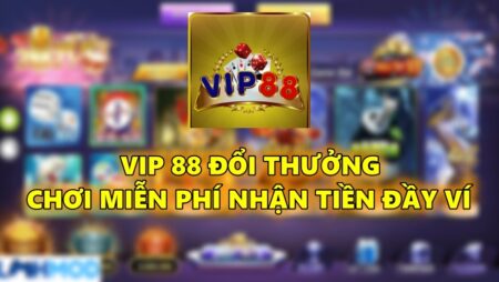 Vip 88 đổi thưởng – Chơi miễn phí nhận tiền đầy ví