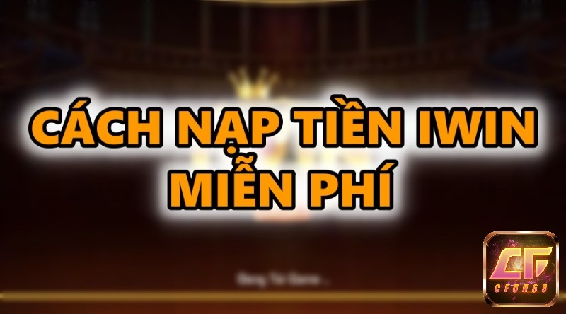 Nap IWIN mien phi: Tổng hợp 6 cách nạp tiền IWIN đơn giản