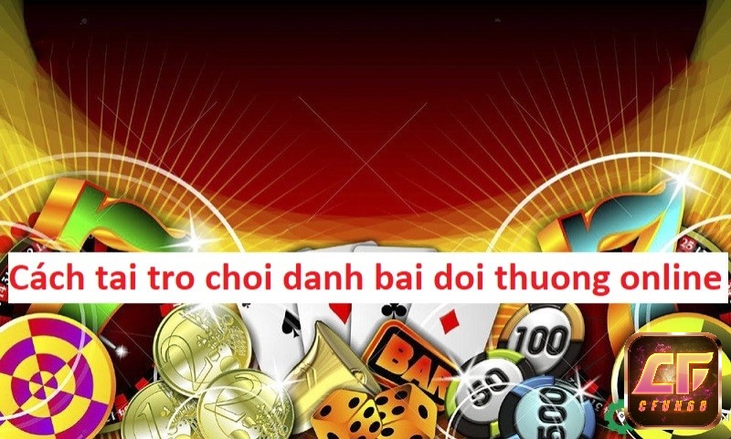 Tai tro choi danh bai doi thuong online như thế nào?