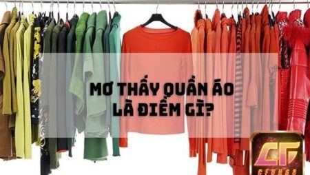 Mơ thấy áo quần đánh đề con gì? Điềm báo giải mã giấc mơ